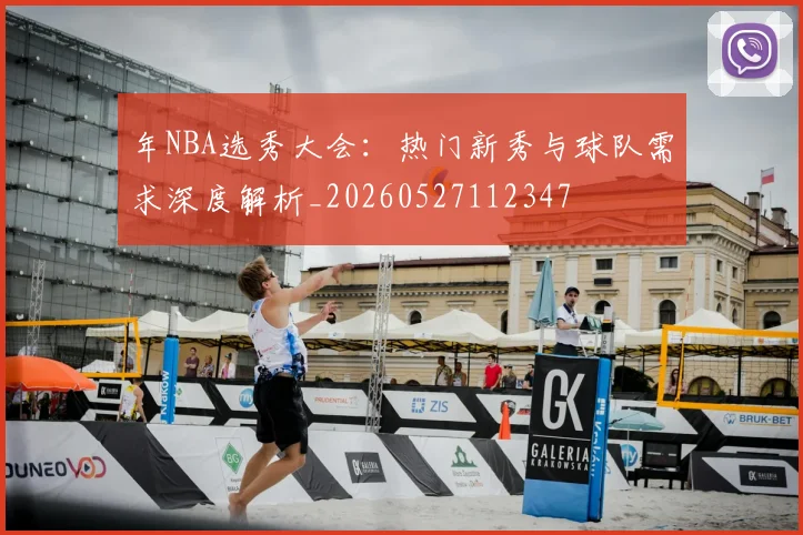年NBA选秀大会：热门新秀与球队需求深度解析_20260527112347