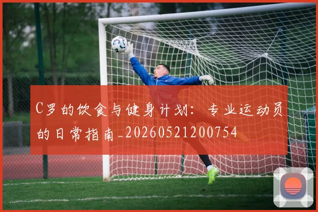 C罗的饮食与健身计划：专业运动员的日常指南_20260521200754