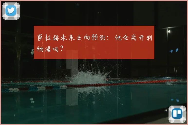 萨拉赫未来去向预测：他会离开利物浦吗？