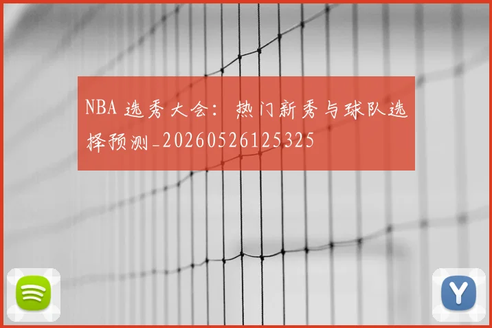 NBA 选秀大会：热门新秀与球队选择预测_20260526125325
