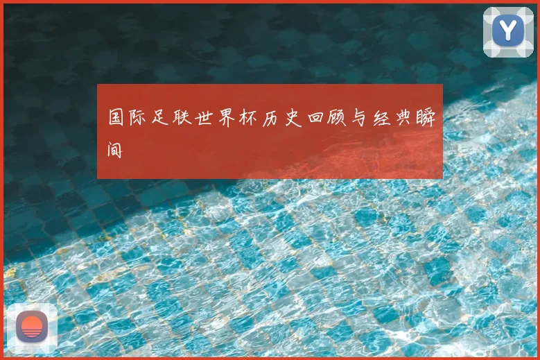 国际足联世界杯历史回顾与经典瞬间
