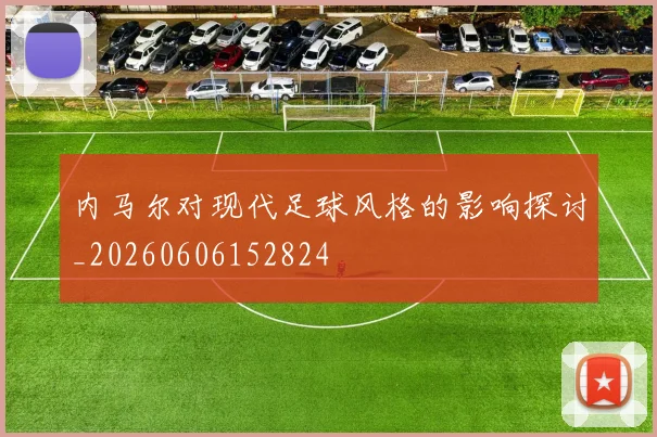 内马尔对现代足球风格的影响探讨_20260606152824