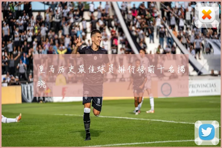 皇马历史最佳球员排行榜前十名揭晓