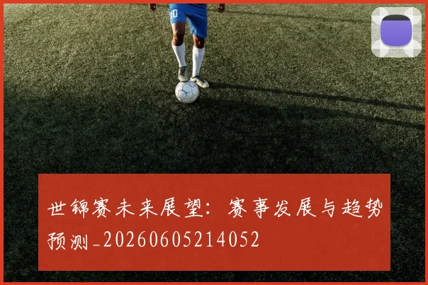 世锦赛未来展望:赛事发展与趋势预测_20260605214052