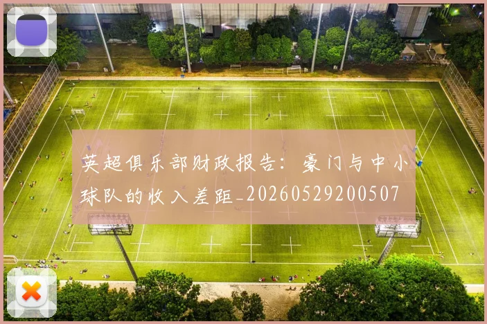 英超俱乐部财政报告：豪门与中小球队的收入差距_20260529200507
