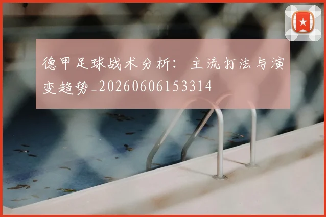 德甲足球战术分析：主流打法与演变趋势_20260606153314