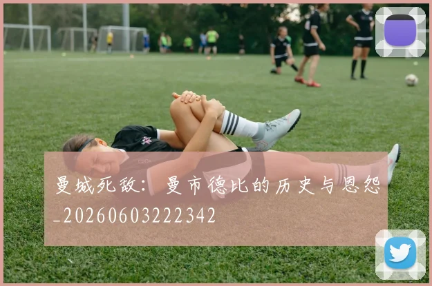 曼城死敌：曼市德比的历史与恩怨_20260603222342