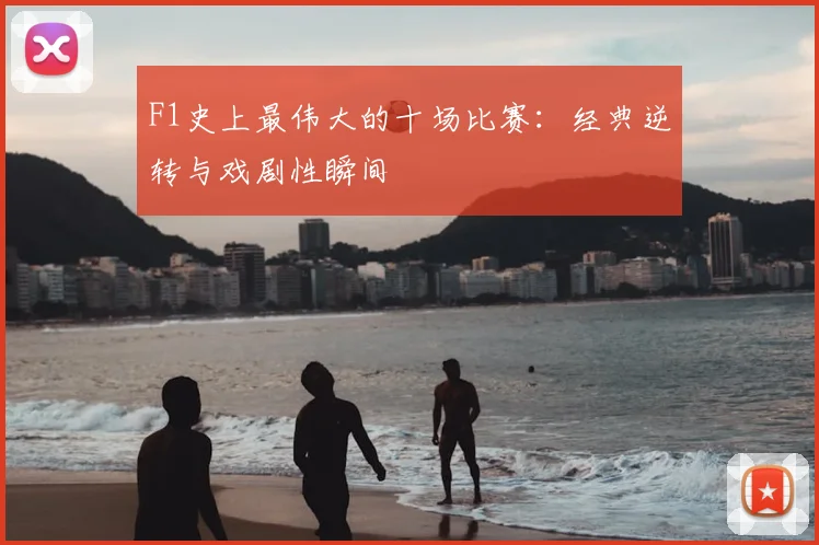 F1史上最伟大的十场比赛：经典逆转与戏剧性瞬间