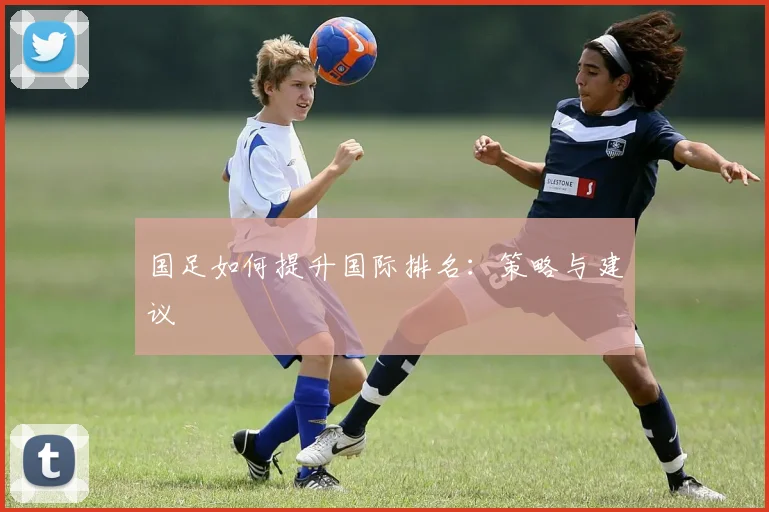 国足如何提升国际排名：策略与建议