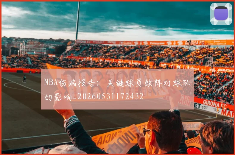 NBA伤病报告：关键球员缺阵对球队的影响_20260531172432