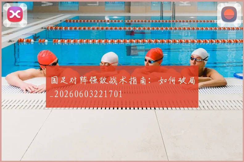 国足对阵强敌战术指南:如何破局_20260603221701