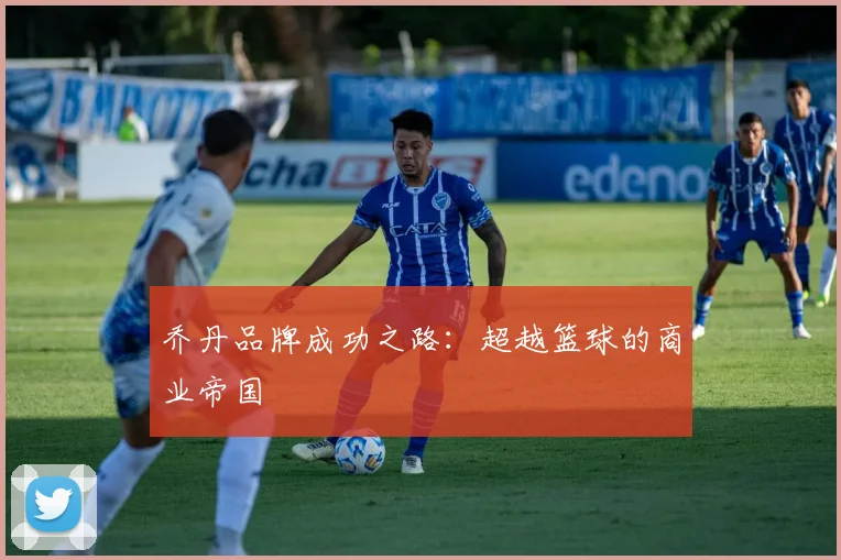 乔丹品牌成功之路：超越篮球的商业帝国