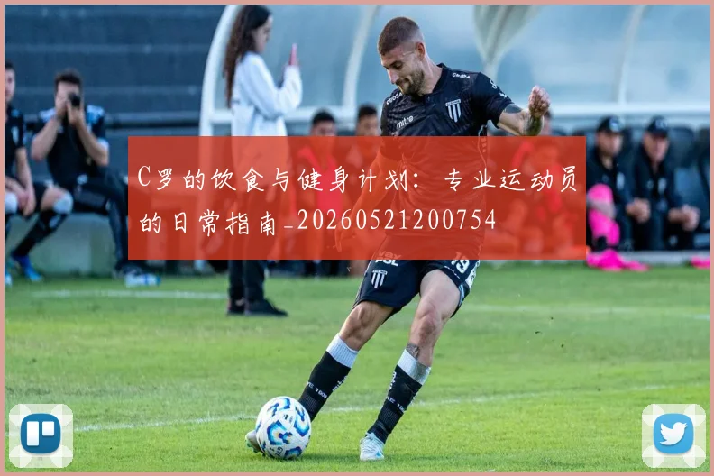 C罗的饮食与健身计划：专业运动员的日常指南_20260521200754