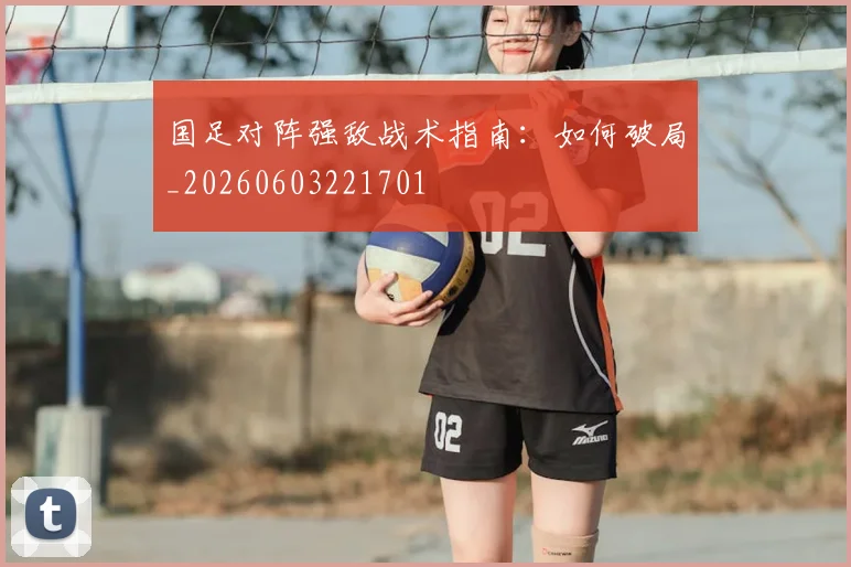 国足对阵强敌战术指南：如何破局_20260603221701