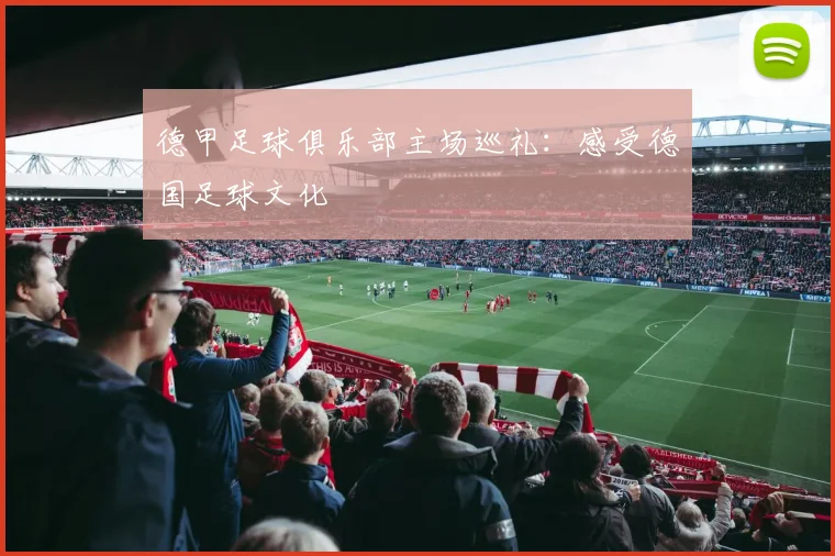 德甲足球俱乐部主场巡礼:感受德国足球文化