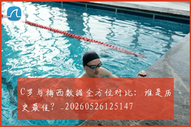 C罗与梅西数据全方位对比：谁是历史最佳？_20260526125147