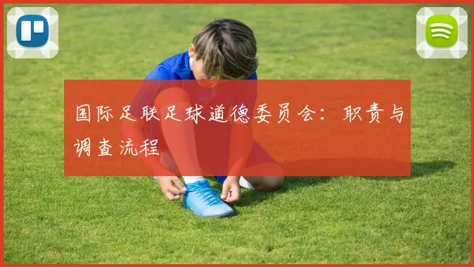 国际足联足球道德委员会：职责与调查流程