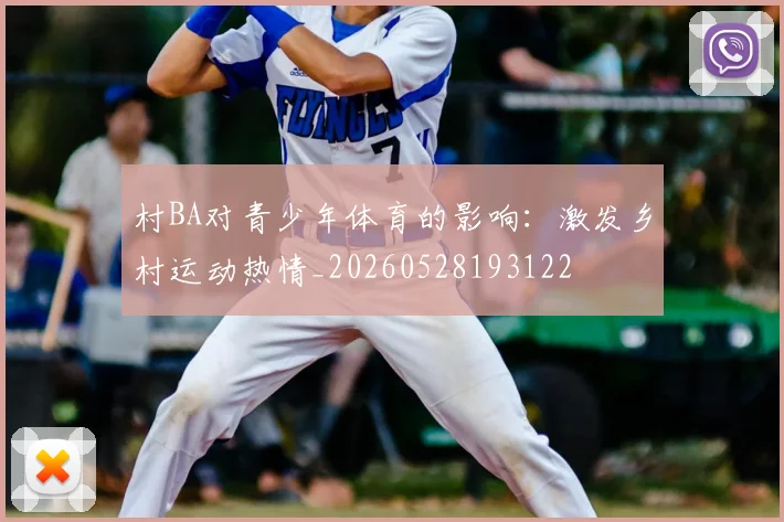 村BA对青少年体育的影响:激发乡村运动热情_20260528193122