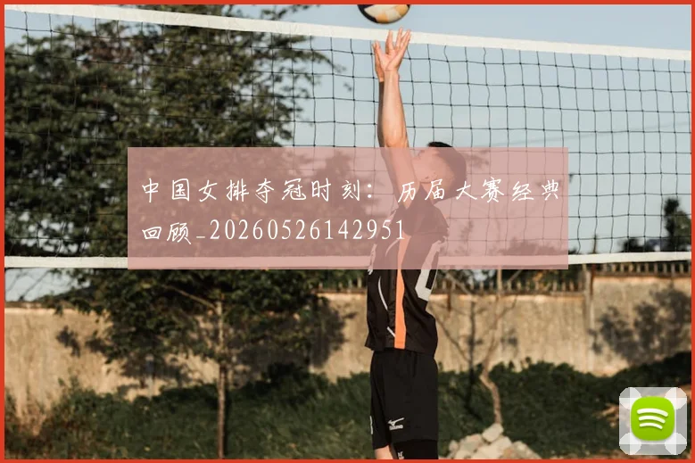中国女排夺冠时刻：历届大赛经典回顾_20260526142951