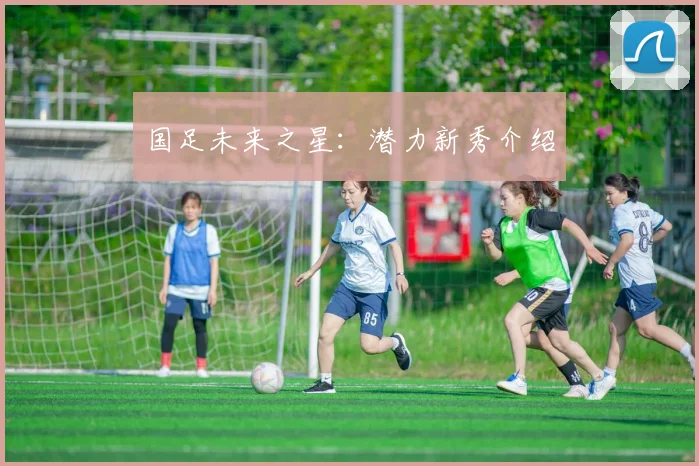 国足未来之星：潜力新秀介绍